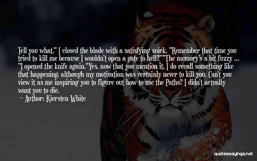 Kiersten White Quotes: Tell You What. I Closed The Blade With A Satisfying Snick. Remember That Time You Tried To Kill Me Because