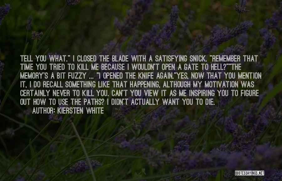 Kiersten White Quotes: Tell You What. I Closed The Blade With A Satisfying Snick. Remember That Time You Tried To Kill Me Because