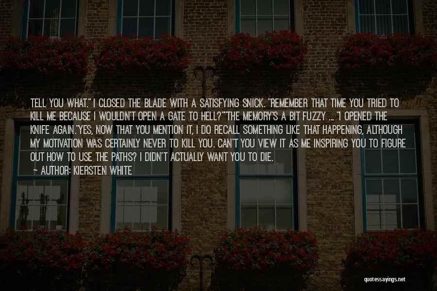 Kiersten White Quotes: Tell You What. I Closed The Blade With A Satisfying Snick. Remember That Time You Tried To Kill Me Because