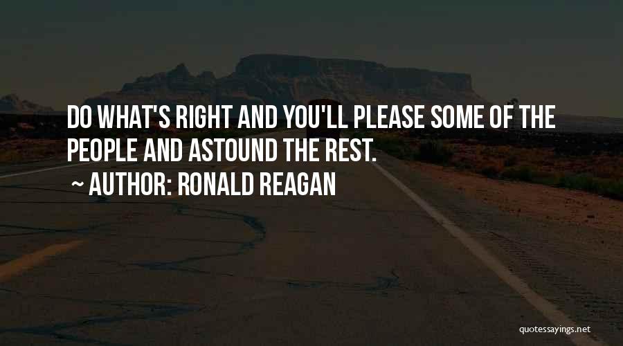 Ronald Reagan Quotes: Do What's Right And You'll Please Some Of The People And Astound The Rest.