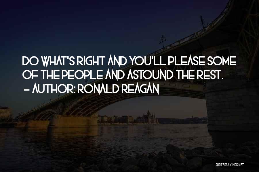 Ronald Reagan Quotes: Do What's Right And You'll Please Some Of The People And Astound The Rest.