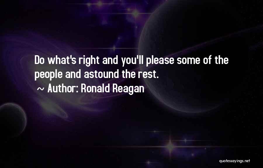 Ronald Reagan Quotes: Do What's Right And You'll Please Some Of The People And Astound The Rest.