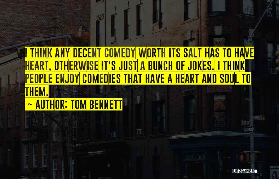 Tom Bennett Quotes: I Think Any Decent Comedy Worth Its Salt Has To Have Heart, Otherwise It's Just A Bunch Of Jokes. I