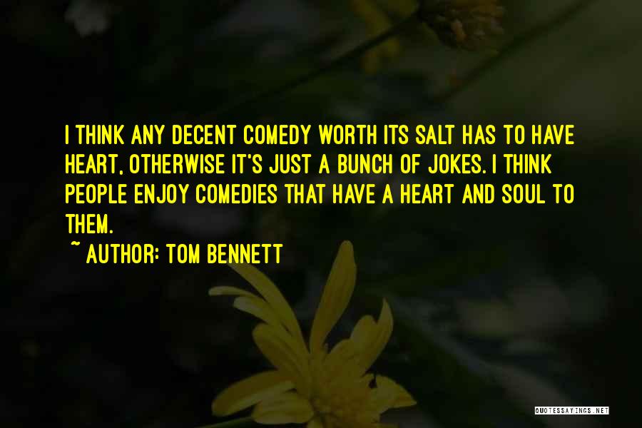 Tom Bennett Quotes: I Think Any Decent Comedy Worth Its Salt Has To Have Heart, Otherwise It's Just A Bunch Of Jokes. I