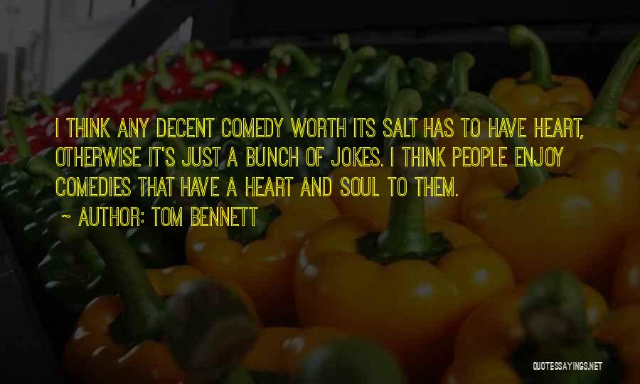 Tom Bennett Quotes: I Think Any Decent Comedy Worth Its Salt Has To Have Heart, Otherwise It's Just A Bunch Of Jokes. I