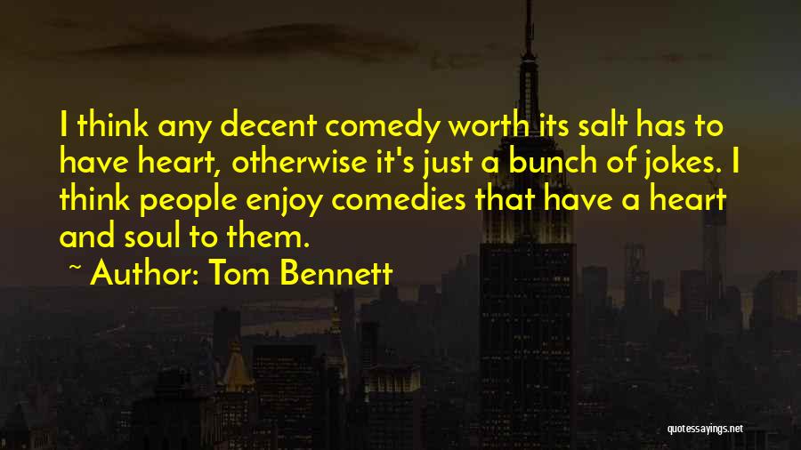 Tom Bennett Quotes: I Think Any Decent Comedy Worth Its Salt Has To Have Heart, Otherwise It's Just A Bunch Of Jokes. I