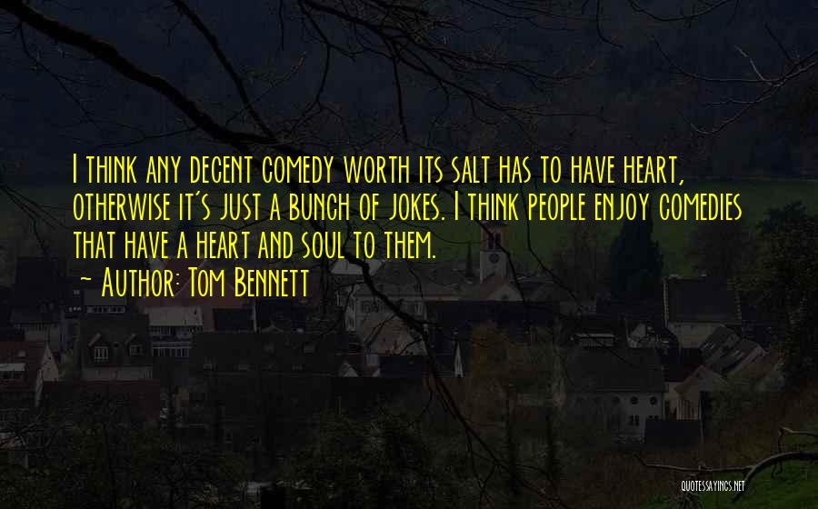 Tom Bennett Quotes: I Think Any Decent Comedy Worth Its Salt Has To Have Heart, Otherwise It's Just A Bunch Of Jokes. I