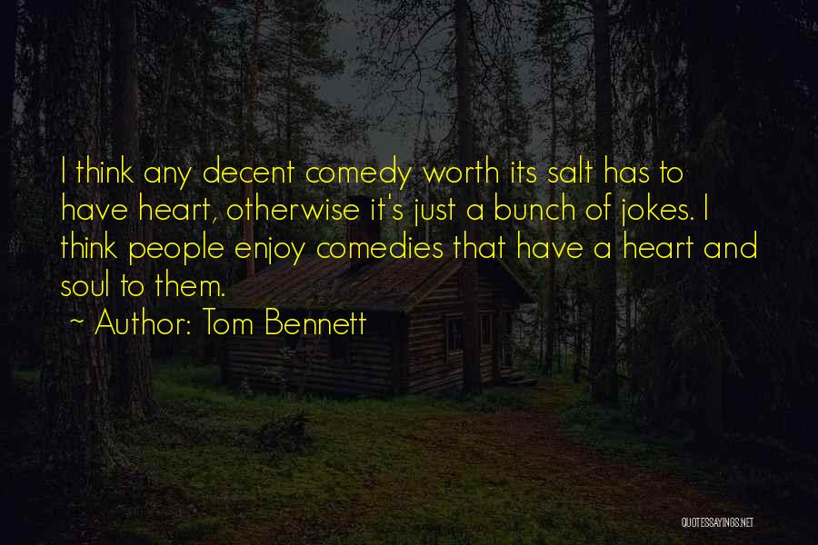 Tom Bennett Quotes: I Think Any Decent Comedy Worth Its Salt Has To Have Heart, Otherwise It's Just A Bunch Of Jokes. I