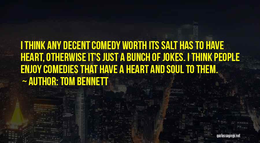 Tom Bennett Quotes: I Think Any Decent Comedy Worth Its Salt Has To Have Heart, Otherwise It's Just A Bunch Of Jokes. I