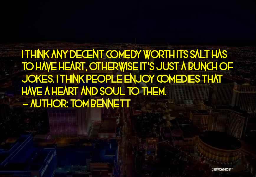 Tom Bennett Quotes: I Think Any Decent Comedy Worth Its Salt Has To Have Heart, Otherwise It's Just A Bunch Of Jokes. I