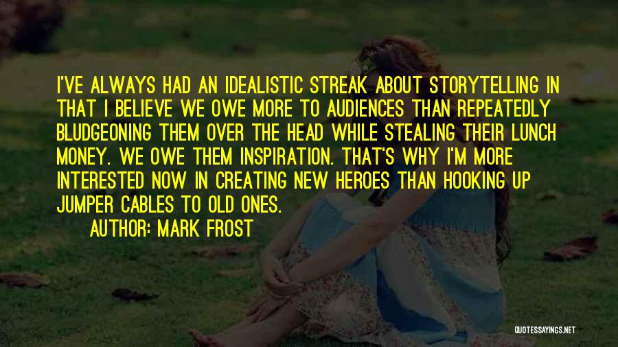 Mark Frost Quotes: I've Always Had An Idealistic Streak About Storytelling In That I Believe We Owe More To Audiences Than Repeatedly Bludgeoning