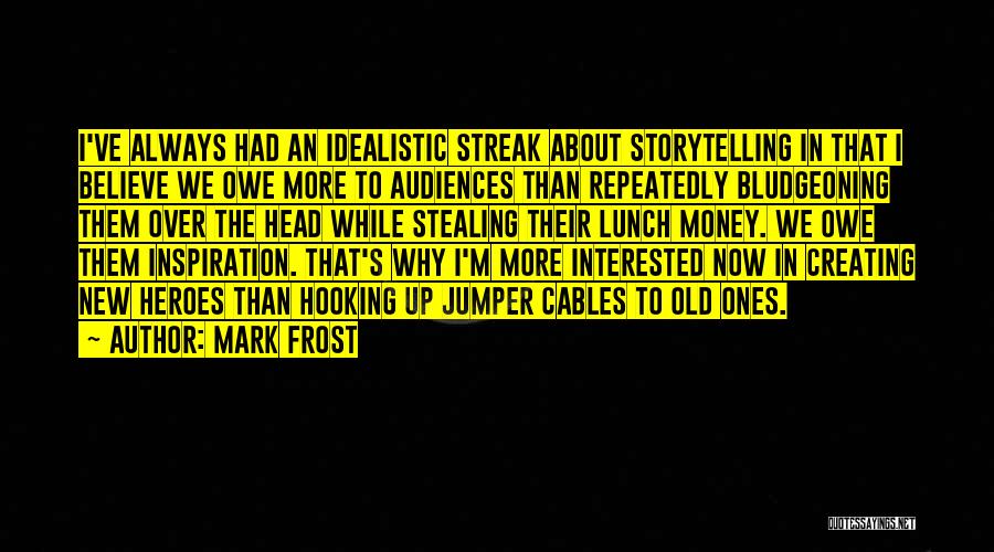 Mark Frost Quotes: I've Always Had An Idealistic Streak About Storytelling In That I Believe We Owe More To Audiences Than Repeatedly Bludgeoning