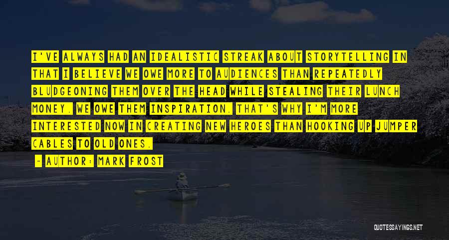 Mark Frost Quotes: I've Always Had An Idealistic Streak About Storytelling In That I Believe We Owe More To Audiences Than Repeatedly Bludgeoning