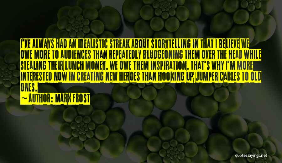 Mark Frost Quotes: I've Always Had An Idealistic Streak About Storytelling In That I Believe We Owe More To Audiences Than Repeatedly Bludgeoning