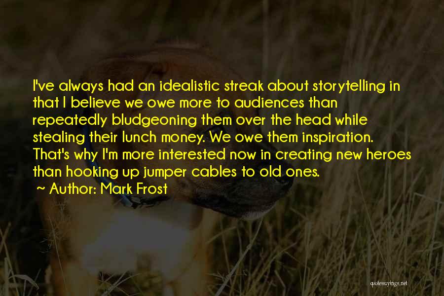 Mark Frost Quotes: I've Always Had An Idealistic Streak About Storytelling In That I Believe We Owe More To Audiences Than Repeatedly Bludgeoning