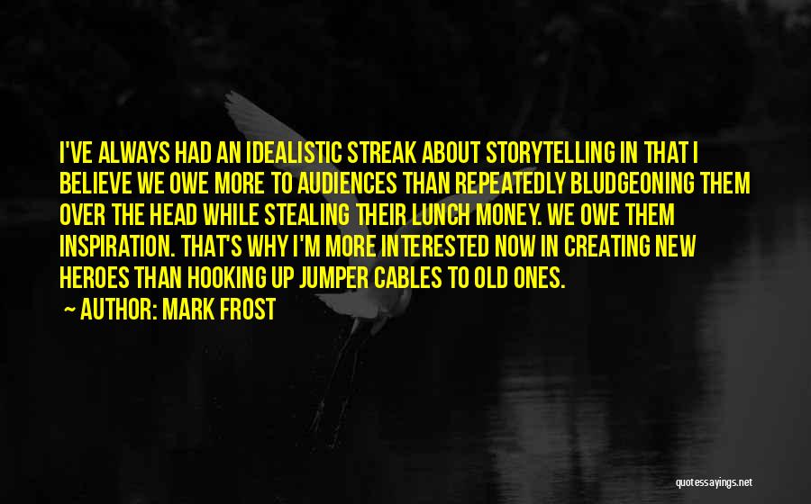 Mark Frost Quotes: I've Always Had An Idealistic Streak About Storytelling In That I Believe We Owe More To Audiences Than Repeatedly Bludgeoning