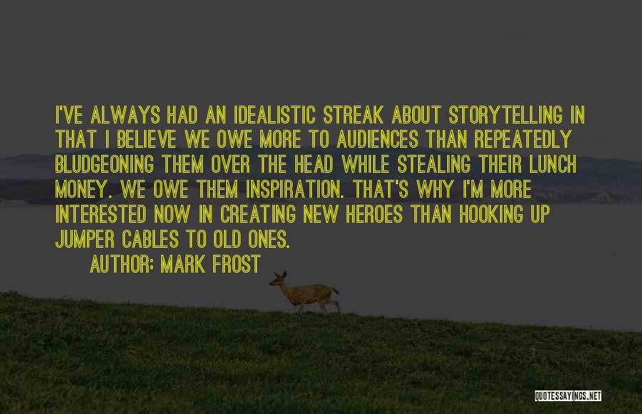 Mark Frost Quotes: I've Always Had An Idealistic Streak About Storytelling In That I Believe We Owe More To Audiences Than Repeatedly Bludgeoning