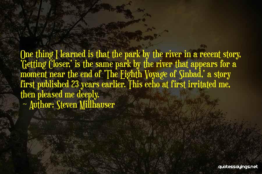 Steven Millhauser Quotes: One Thing I Learned Is That The Park By The River In A Recent Story, 'getting Closer,' Is The Same