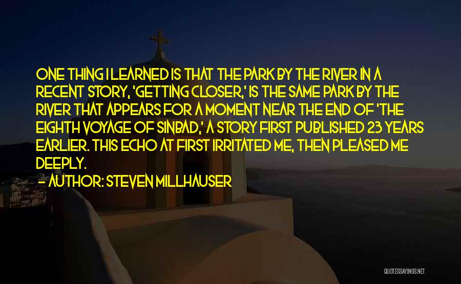 Steven Millhauser Quotes: One Thing I Learned Is That The Park By The River In A Recent Story, 'getting Closer,' Is The Same