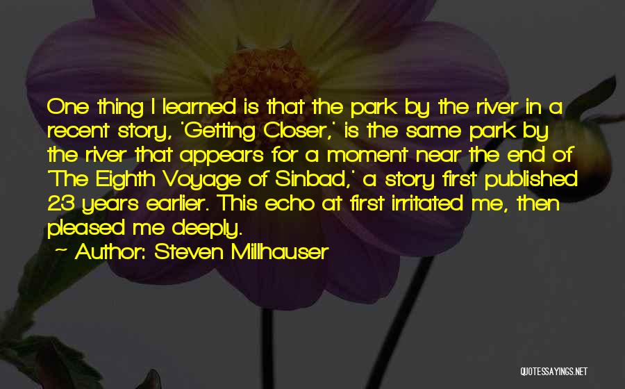 Steven Millhauser Quotes: One Thing I Learned Is That The Park By The River In A Recent Story, 'getting Closer,' Is The Same