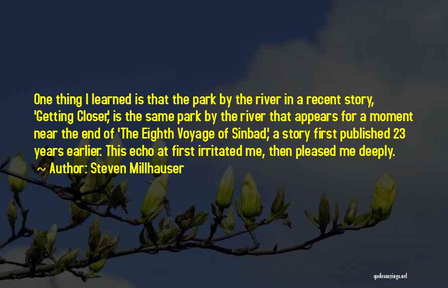 Steven Millhauser Quotes: One Thing I Learned Is That The Park By The River In A Recent Story, 'getting Closer,' Is The Same