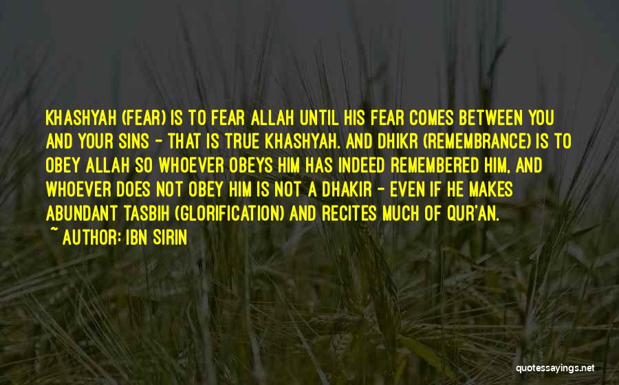 Ibn Sirin Quotes: Khashyah (fear) Is To Fear Allah Until His Fear Comes Between You And Your Sins - That Is True Khashyah.