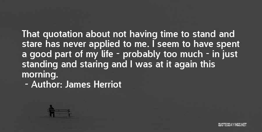 James Herriot Quotes: That Quotation About Not Having Time To Stand And Stare Has Never Applied To Me. I Seem To Have Spent