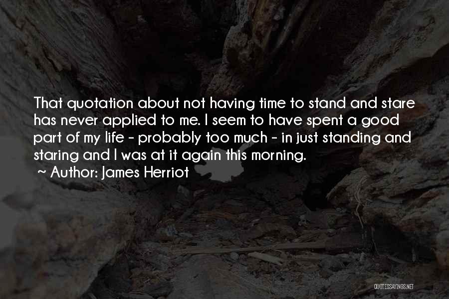 James Herriot Quotes: That Quotation About Not Having Time To Stand And Stare Has Never Applied To Me. I Seem To Have Spent