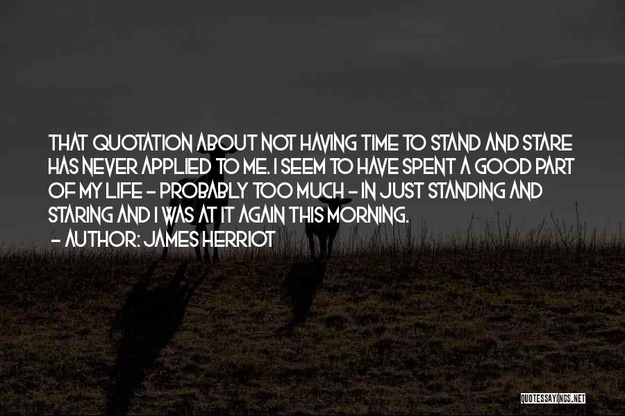 James Herriot Quotes: That Quotation About Not Having Time To Stand And Stare Has Never Applied To Me. I Seem To Have Spent