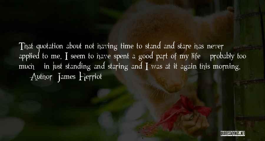 James Herriot Quotes: That Quotation About Not Having Time To Stand And Stare Has Never Applied To Me. I Seem To Have Spent