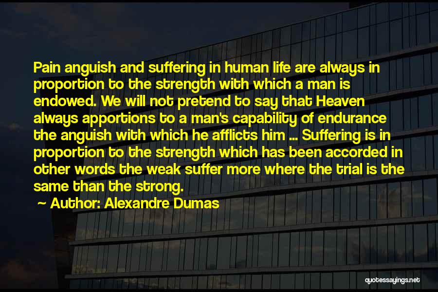 Alexandre Dumas Quotes: Pain Anguish And Suffering In Human Life Are Always In Proportion To The Strength With Which A Man Is Endowed.