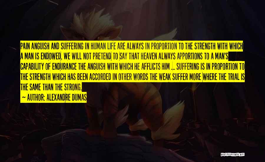 Alexandre Dumas Quotes: Pain Anguish And Suffering In Human Life Are Always In Proportion To The Strength With Which A Man Is Endowed.