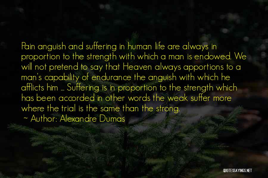 Alexandre Dumas Quotes: Pain Anguish And Suffering In Human Life Are Always In Proportion To The Strength With Which A Man Is Endowed.