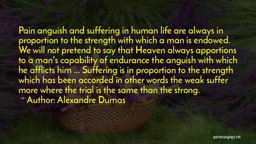 Alexandre Dumas Quotes: Pain Anguish And Suffering In Human Life Are Always In Proportion To The Strength With Which A Man Is Endowed.