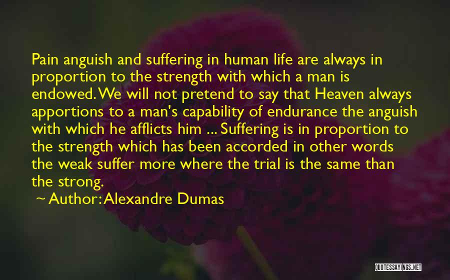 Alexandre Dumas Quotes: Pain Anguish And Suffering In Human Life Are Always In Proportion To The Strength With Which A Man Is Endowed.