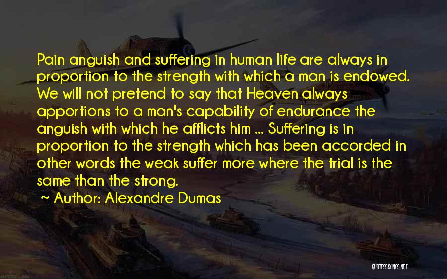 Alexandre Dumas Quotes: Pain Anguish And Suffering In Human Life Are Always In Proportion To The Strength With Which A Man Is Endowed.