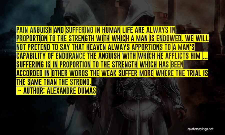 Alexandre Dumas Quotes: Pain Anguish And Suffering In Human Life Are Always In Proportion To The Strength With Which A Man Is Endowed.