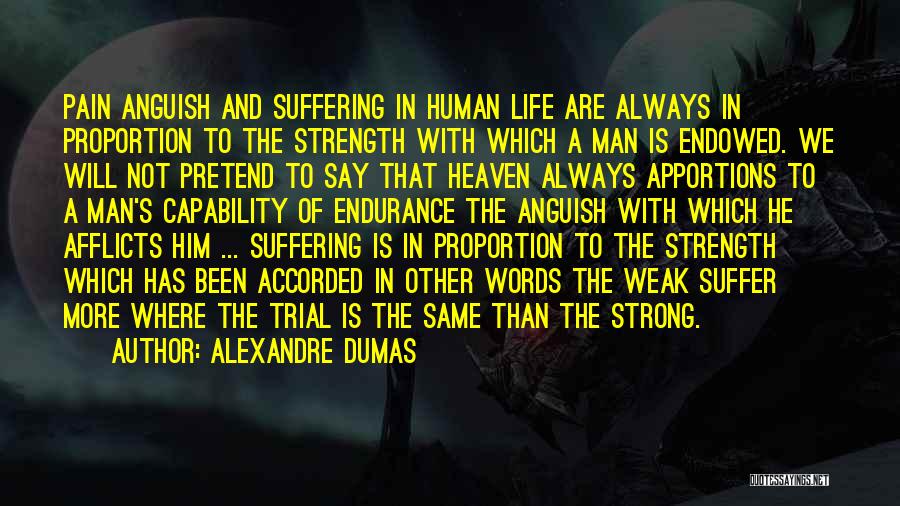 Alexandre Dumas Quotes: Pain Anguish And Suffering In Human Life Are Always In Proportion To The Strength With Which A Man Is Endowed.