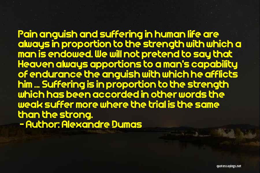 Alexandre Dumas Quotes: Pain Anguish And Suffering In Human Life Are Always In Proportion To The Strength With Which A Man Is Endowed.