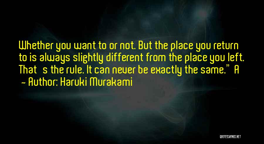 Haruki Murakami Quotes: Whether You Want To Or Not. But The Place You Return To Is Always Slightly Different From The Place You