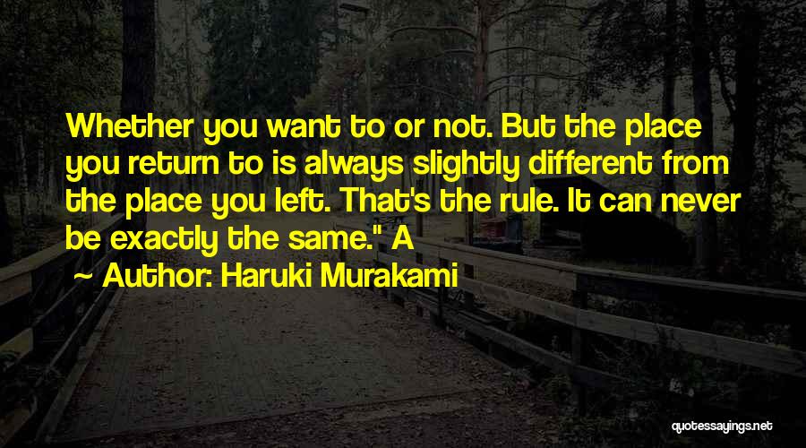 Haruki Murakami Quotes: Whether You Want To Or Not. But The Place You Return To Is Always Slightly Different From The Place You