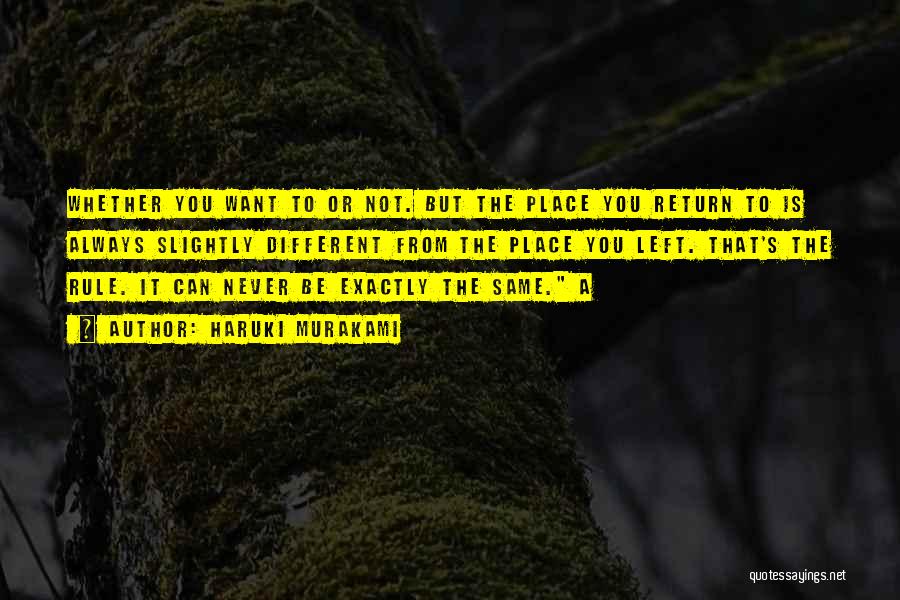 Haruki Murakami Quotes: Whether You Want To Or Not. But The Place You Return To Is Always Slightly Different From The Place You