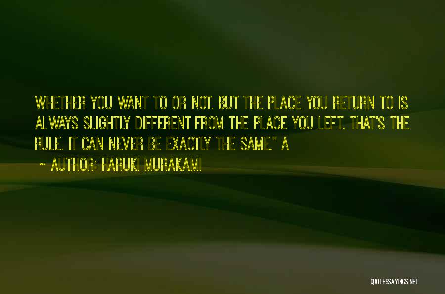 Haruki Murakami Quotes: Whether You Want To Or Not. But The Place You Return To Is Always Slightly Different From The Place You