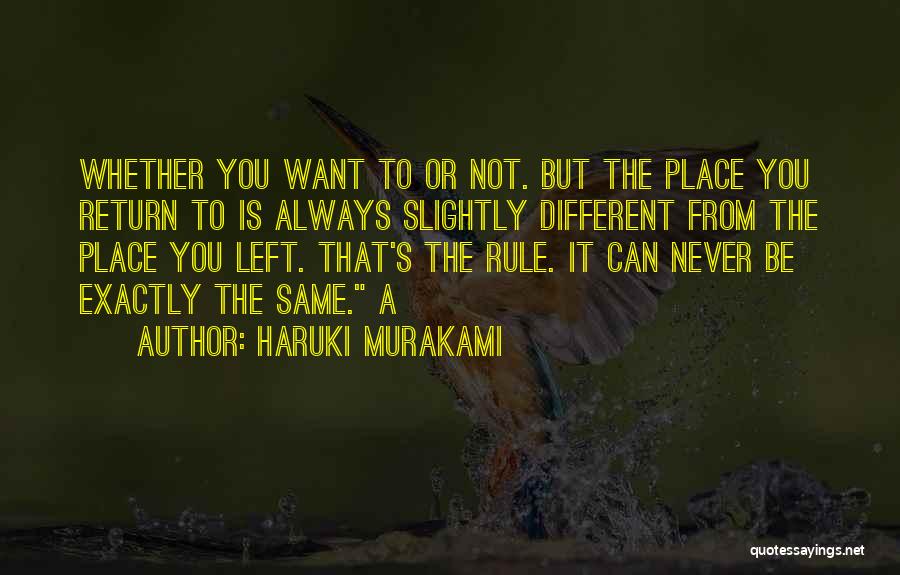 Haruki Murakami Quotes: Whether You Want To Or Not. But The Place You Return To Is Always Slightly Different From The Place You