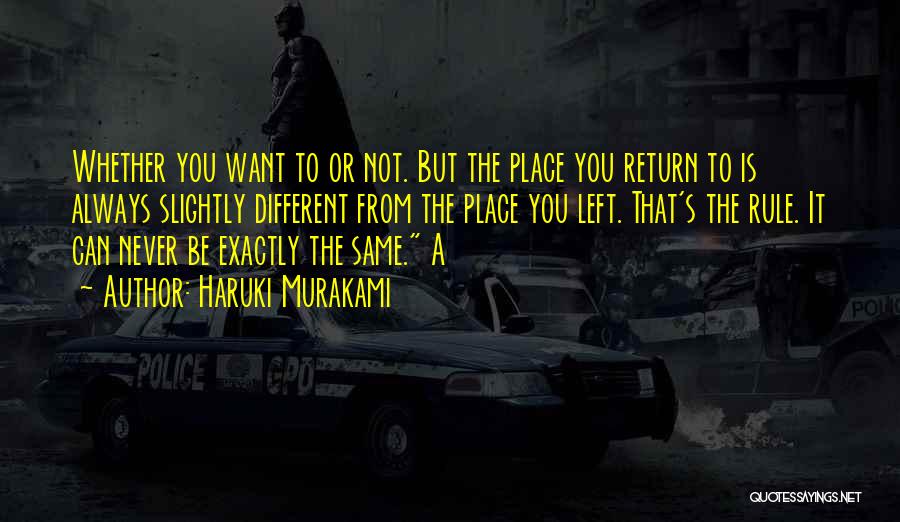 Haruki Murakami Quotes: Whether You Want To Or Not. But The Place You Return To Is Always Slightly Different From The Place You