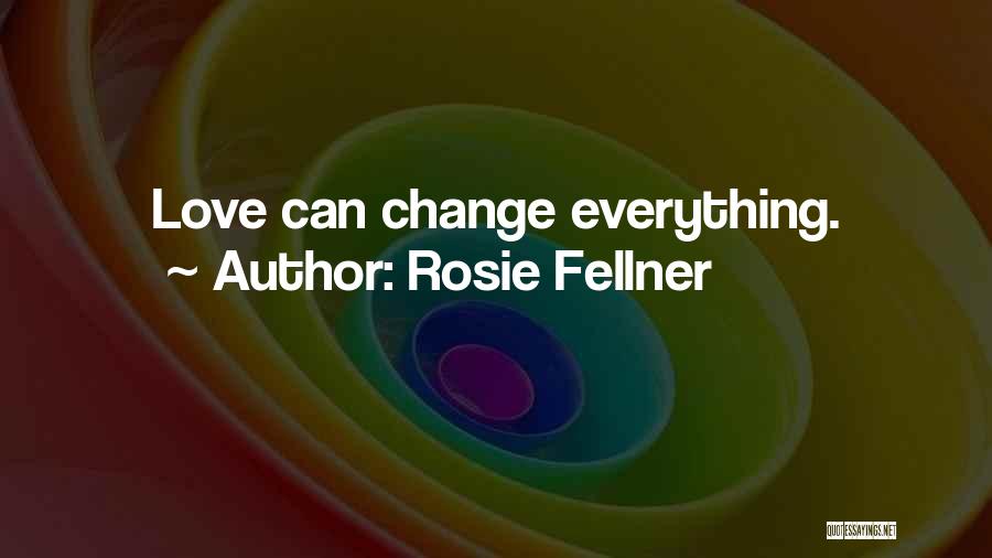 Rosie Fellner Quotes: Love Can Change Everything.