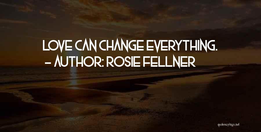 Rosie Fellner Quotes: Love Can Change Everything.