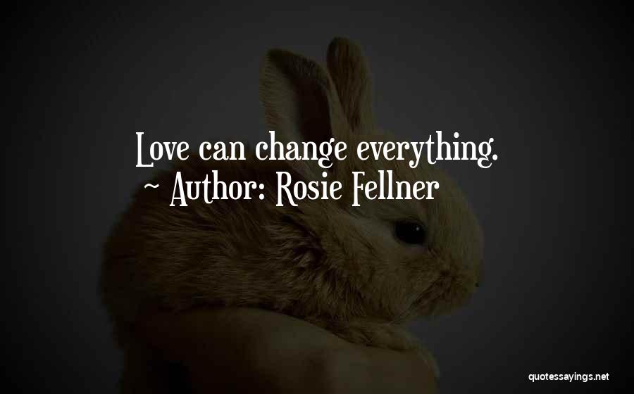 Rosie Fellner Quotes: Love Can Change Everything.