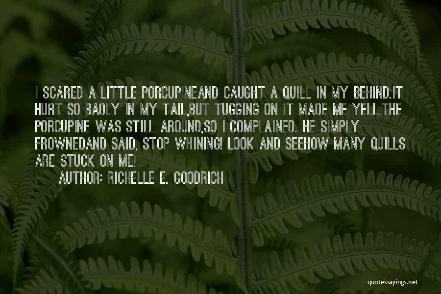 Richelle E. Goodrich Quotes: I Scared A Little Porcupineand Caught A Quill In My Behind.it Hurt So Badly In My Tail,but Tugging On It