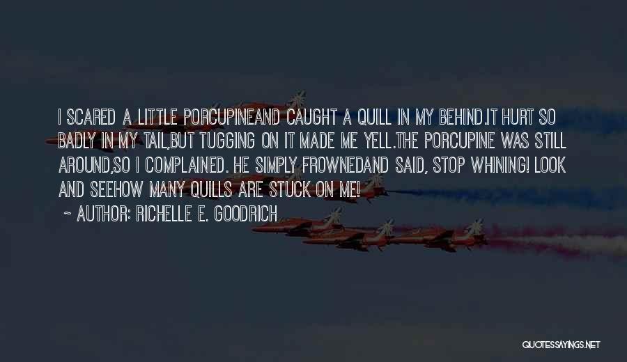 Richelle E. Goodrich Quotes: I Scared A Little Porcupineand Caught A Quill In My Behind.it Hurt So Badly In My Tail,but Tugging On It